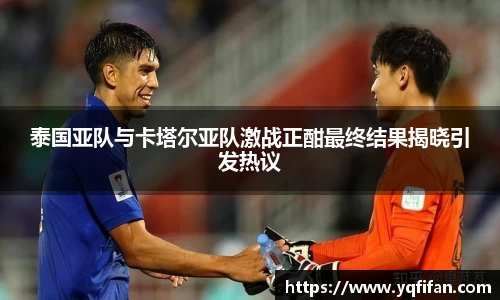 zoty中欧泰国亚队与卡塔尔亚队激战正酣最终结果揭晓引发热议