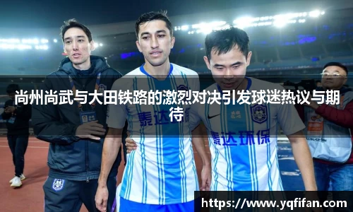zoty中欧尚州尚武与大田铁路的激烈对决引发球迷热议与期待